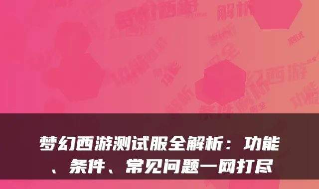 梦幻西游测试服全解析:功能、条件、常见问题一网打尽