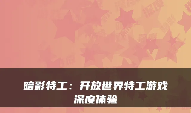 暗影特工：开放世界特工游戏深度体验