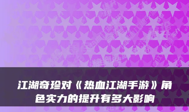 江湖奇珍对《热血江湖手游》角色实力的提升有多大影响