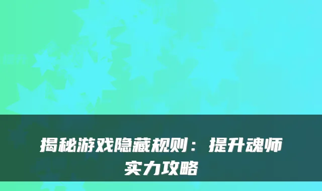 揭秘游戏隐藏规则：提升魂师实力攻略