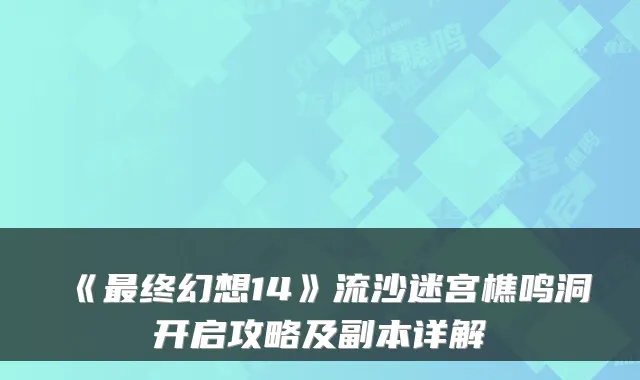 《最终幻想14》流沙迷宫樵鸣洞开启攻略及副本详解
