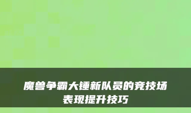 魔兽争霸大锤新队员的竞技场表现提升技巧