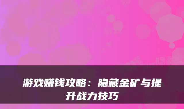 游戏赚钱攻略：隐藏金矿与提升战力技巧