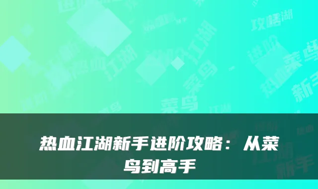 热血江湖新手进阶攻略:从菜鸟到高手