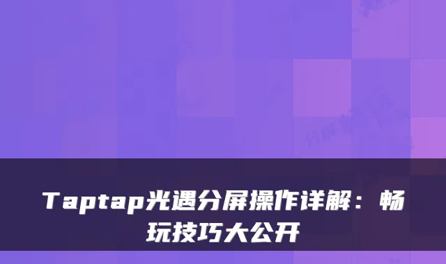 Taptap光遇分屏操作详解：畅玩技巧大公开