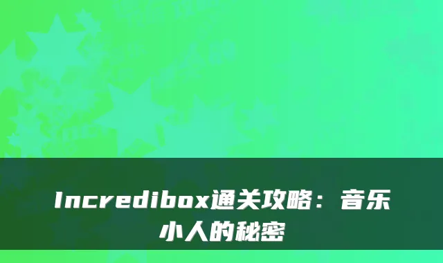 Incredibox通关攻略：音乐小人的秘密