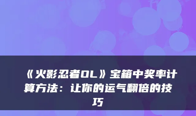 《火影忍者OL》宝箱中奖率计算方法：让你的运气翻倍的技巧