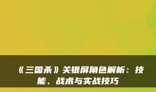 《三国杀》关银屏角色解析:技能、战术与实战技巧