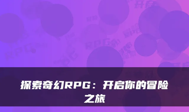 探索奇幻RPG：开启你的冒险之旅