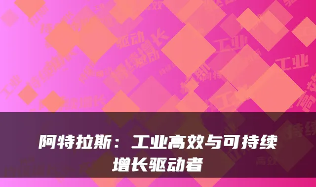 阿特拉斯：工业高效与可持续增长驱动者