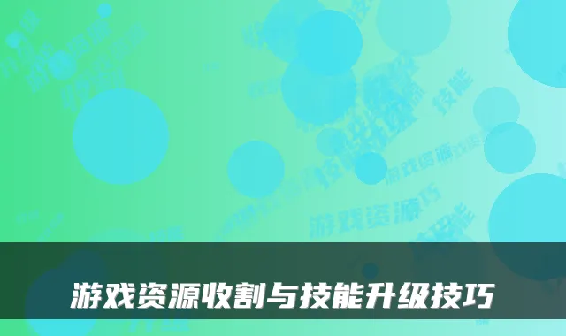 游戏资源收割与技能升级技巧
