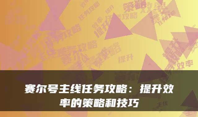 赛尔号主线任务攻略：提升效率的策略和技巧