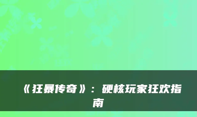 《狂暴传奇》:硬核玩家狂欢指南