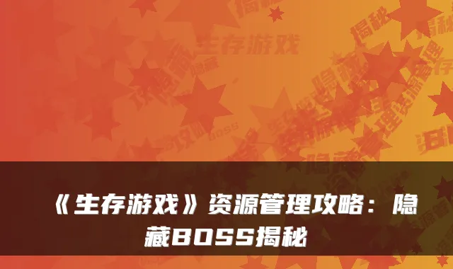 《生存游戏》资源管理攻略：隐藏BOSS揭秘