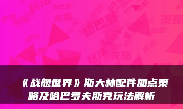 《战舰世界》斯大林配件加点策略及哈巴罗夫斯克玩法解析
