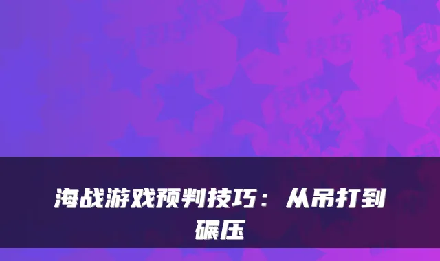 海战游戏预判技巧：从吊打到碾压