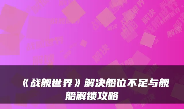 《战舰世界》解决船位不足与舰船解锁攻略