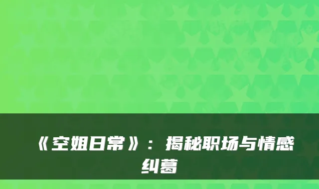 《空姐日常》：揭秘职场与情感纠葛