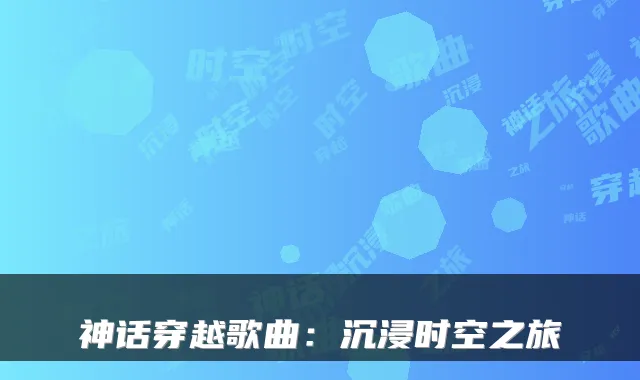 神话穿越歌曲：沉浸时空之旅