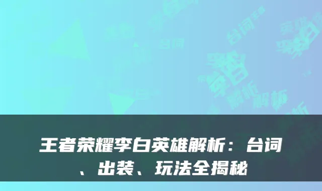 王者荣耀李白英雄解析：台词、出装、玩法全揭秘