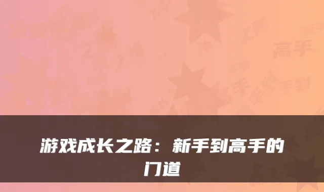 游戏成长之路：新手到高手的门道