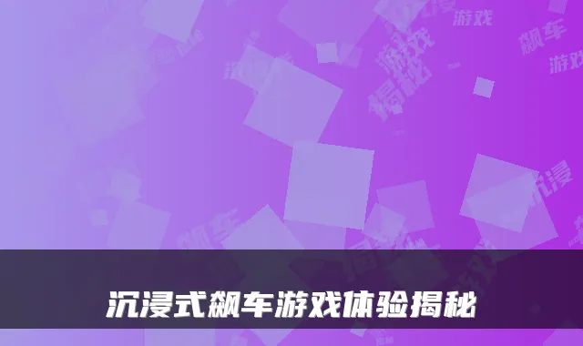 沉浸式飙车游戏体验揭秘