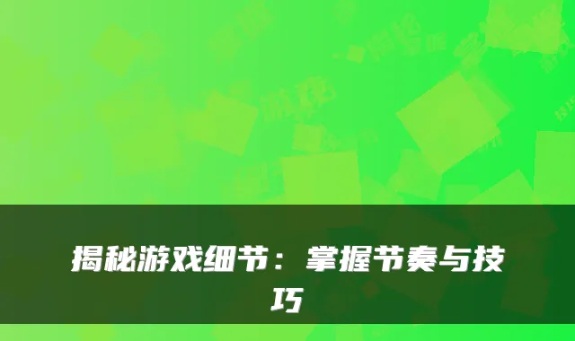 揭秘游戏细节:掌握节奏与技巧