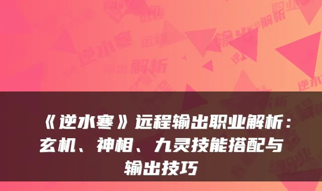 《逆水寒》远程输出职业解析：玄机、神相、九灵技能搭配与输出技巧