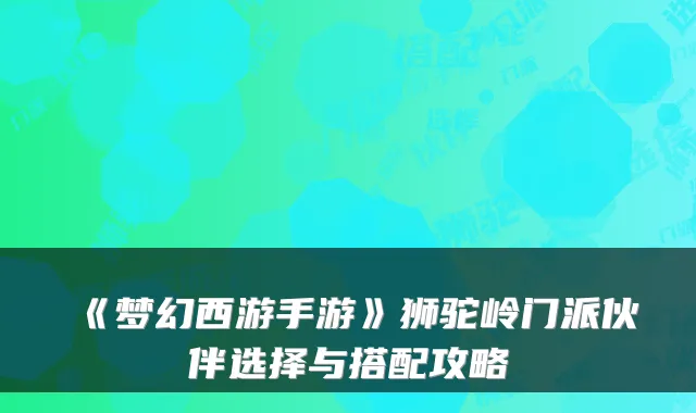 《梦幻西游手游》狮驼岭门派伙伴选择与搭配攻略