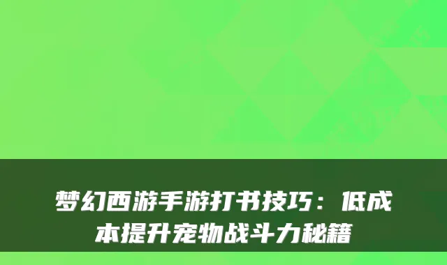 梦幻西游手游打书技巧：低成本提升宠物战斗力秘籍