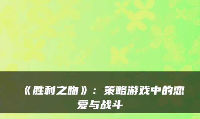 《胜利之吻》：策略游戏中的恋爱与战斗