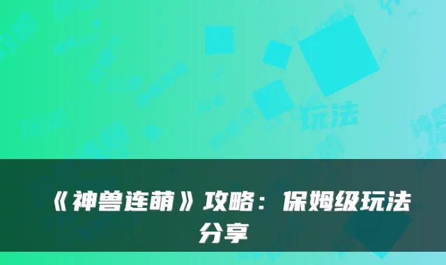 《神兽连萌》攻略：保姆级玩法分享