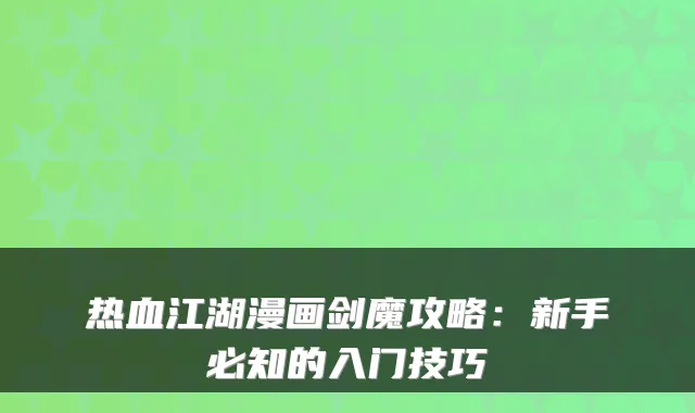 热血江湖漫画剑魔攻略:新手必知的入门技巧