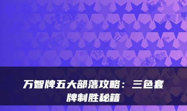 万智牌五大部落攻略:三色套牌制胜秘籍