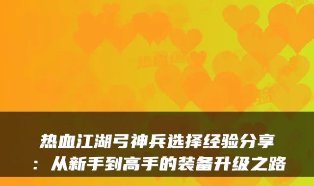 热血江湖弓神兵选择经验分享：从新手到高手的装备升级之路