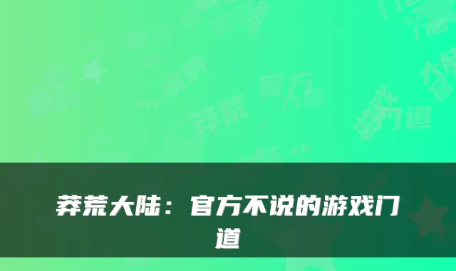 莽荒大陆：官方不说的游戏门道