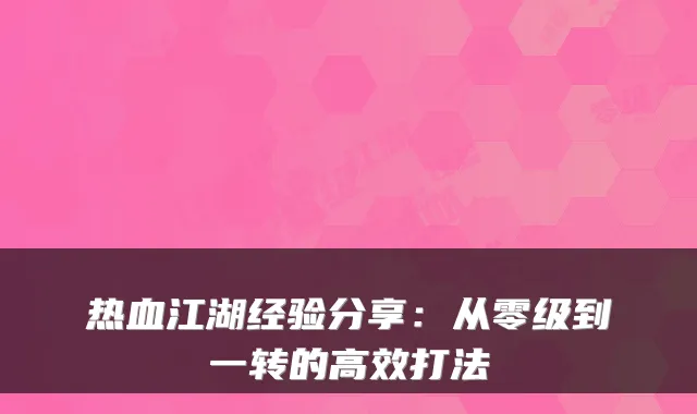 热血江湖经验分享:从零级到一转的高效打法