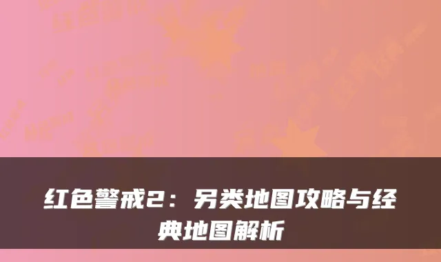 红色警戒2：另类地图攻略与经典地图解析