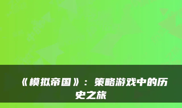 《模拟帝国》：策略游戏中的历史之旅