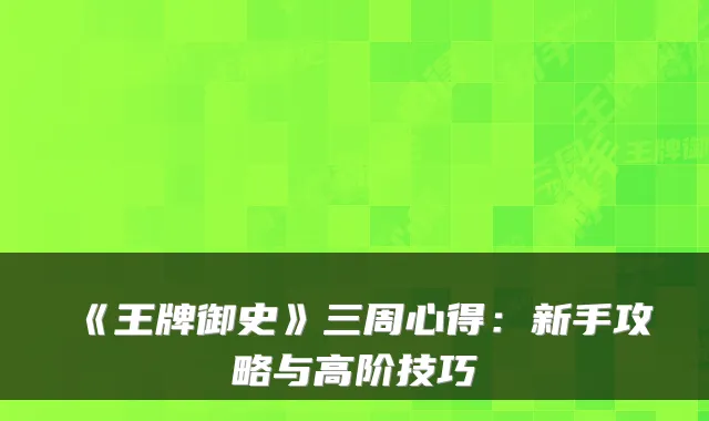 《王牌御史》三周心得：新手攻略与高阶技巧