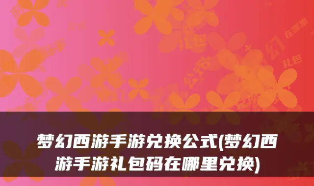 梦幻西游手游兑换公式(梦幻西游手游礼包码在哪里兑换)