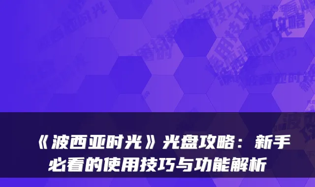 《波西亚时光》光盘攻略:新手必看的使用技巧与功能解析