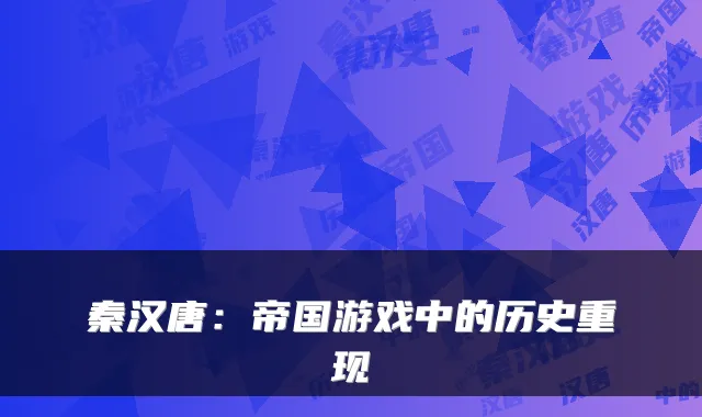 秦汉唐：帝国游戏中的历史重现