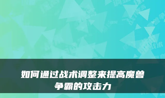 如何通过战术调整来提高魔兽争霸的攻击力