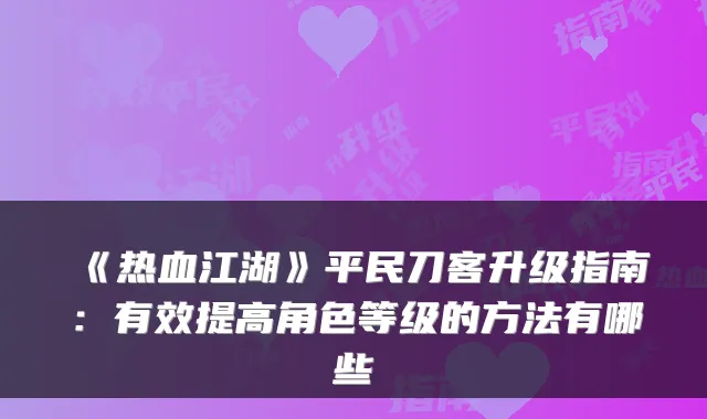 《热血江湖》平民刀客升级指南：有效提高角色等级的方法有哪些