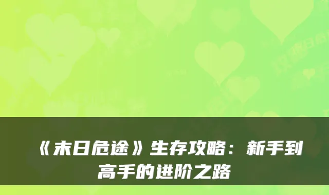 《末日危途》生存攻略：新手到高手的进阶之路