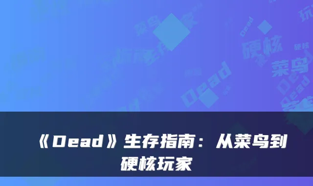 《Dead》生存指南：从菜鸟到硬核玩家