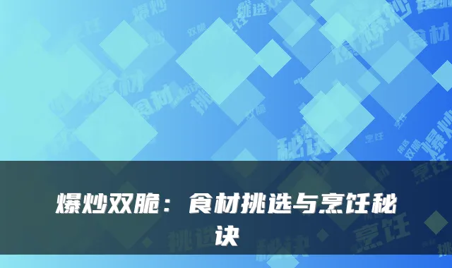 爆炒双脆:食材挑选与烹饪秘诀
