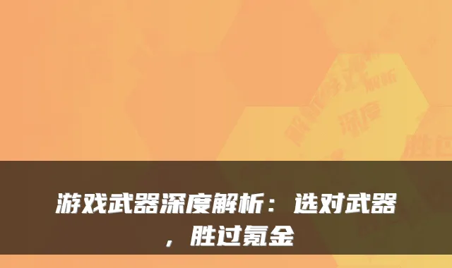 游戏武器深度解析:选对武器,胜过氪金