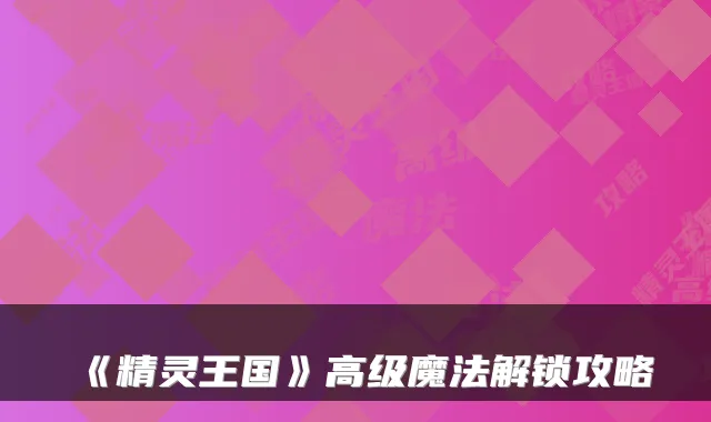 《精灵王国》高级魔法解锁攻略